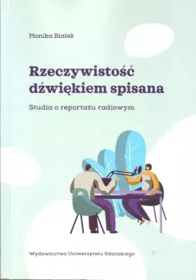 Monika Białek, Rzeczywistość dźwiękiem spisana. Studia o reportażu radiowym, Wydawnictwo Uniwersytetu Gdańskiego, Gdańsk 2019.