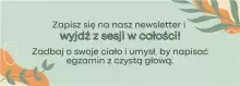 Baner Zapisz sie na nasz newsletter "Wyjdź z sesji w całości!" Zadbaj o swoje ciało i umysł, by napisać egzamin z czystą głową