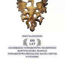 Błażejowski Jerzy: 100 lat Gdańskiego Towarzystwa Naukowego kontynuatora tradycji Towarzystwa Przyjaciół Nauki i Sztuki w Gdańsku, 2022, Wydawnictwo Uniwersytetu Gdańskiego, ISBN 978-83-8206-448-3, [978-83-60693-33-9], 130 s.